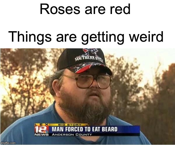 Roses are red; Things are getting weird | image tagged in wierd,funny,memes,beard,news,roses are red | made w/ Imgflip meme maker
