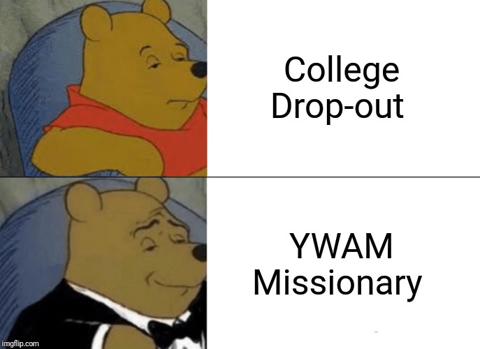 Tuxedo Winnie The Pooh Meme | College
Drop-out; YWAM
Missionary | image tagged in memes,tuxedo winnie the pooh | made w/ Imgflip meme maker
