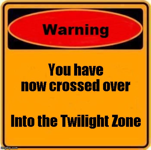 Warning Sign Meme | You have now crossed over; Into the Twilight Zone | image tagged in memes,warning sign | made w/ Imgflip meme maker