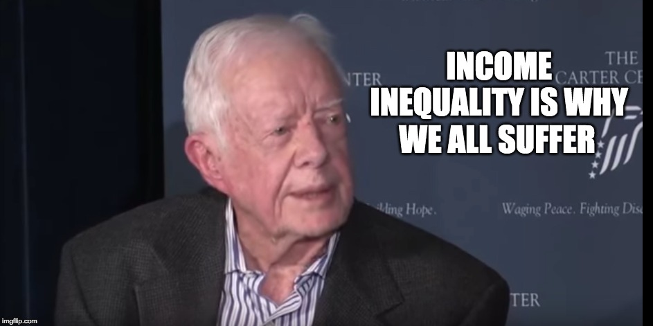 Jimmy Carter | INCOME INEQUALITY IS WHY; WE ALL SUFFER | image tagged in income inequality,jimmy carter | made w/ Imgflip meme maker