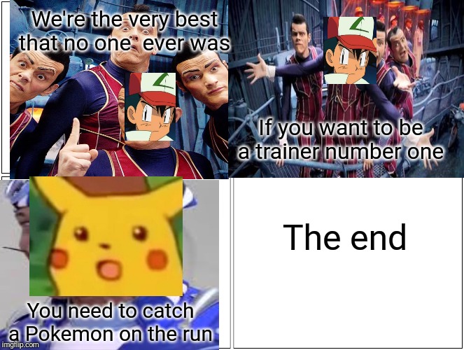 We are number one but it's pokemon | We're the very best that no one  ever was; If you want to be a trainer number one; The end; You need to catch a Pokemon on the run | image tagged in pokemon | made w/ Imgflip meme maker