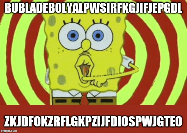 Spongebob Hypnotized | BUBLADEBOLYALPWSIRFKGJIFJEPGDL ZKJDFOKZRFLGKPZIJFDIOSPWJGTEO | image tagged in spongebob hypnotized | made w/ Imgflip meme maker