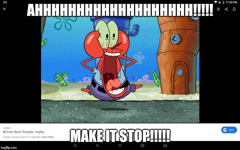 Screaming Mr. Krabs | AHHHHHHHHHHHHHHHHHHH!!!!! MAKE IT STOP!!!!! | image tagged in screaming mr krabs | made w/ Imgflip meme maker