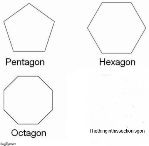 Pentagon Hexagon Octagon Meme | Thethinginthissectionisgon | image tagged in memes,pentagon hexagon octagon | made w/ Imgflip meme maker