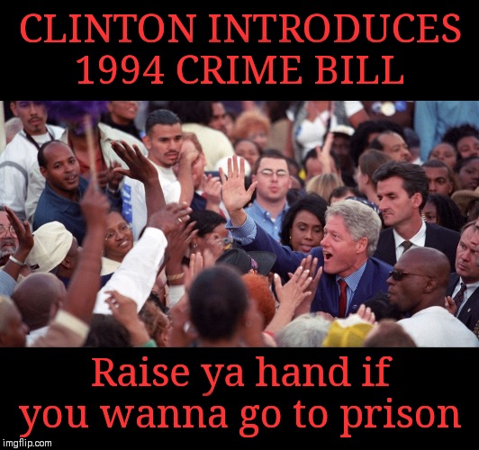 A trip down memory lane | CLINTON INTRODUCES 1994 CRIME BILL; Raise ya hand if you wanna go to prison | image tagged in bill clinton,politics suck,crime profiteering | made w/ Imgflip meme maker