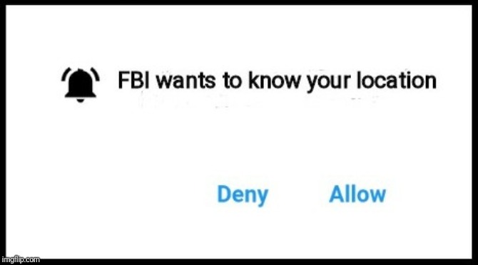 image tagged in fbi wants to know your location | made w/ Imgflip meme maker