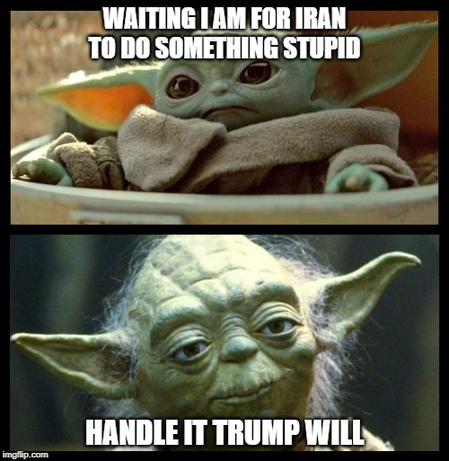 baby yoda | WAITING I AM FOR IRAN TO DO SOMETHING STUPID; HANDLE IT TRUMP WILL | image tagged in baby yoda | made w/ Imgflip meme maker