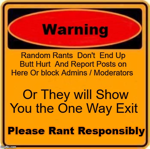 Warning Sign Meme | Random Rants  Don't  End Up Butt Hurt  And Report Posts on Here Or block Admins / Moderators; Or They will Show You the One Way Exit; Please Rant Responsibly | image tagged in memes,warning sign | made w/ Imgflip meme maker