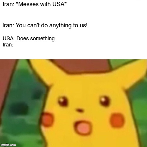 Surprised Pikachu | Iran: *Messes with USA*; Iran: You can't do anything to us! USA: Does something.
Iran: | image tagged in memes,surprised pikachu | made w/ Imgflip meme maker