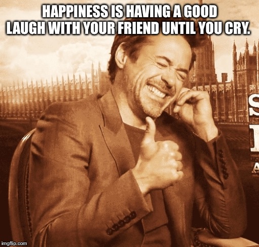 laughing | HAPPINESS IS HAVING A GOOD LAUGH WITH YOUR FRIEND UNTIL YOU CRY. | image tagged in laughing | made w/ Imgflip meme maker