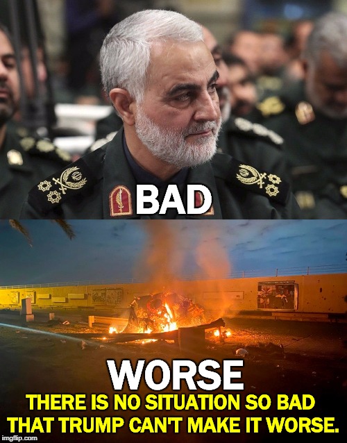 Trump has his own unique spin on the Midas Touch - everything he touches turns to shit. | BAD; WORSE; THERE IS NO SITUATION SO BAD 
THAT TRUMP CAN'T MAKE IT WORSE. | image tagged in soleimani,trump,iran,stupid,dumb,idiot | made w/ Imgflip meme maker