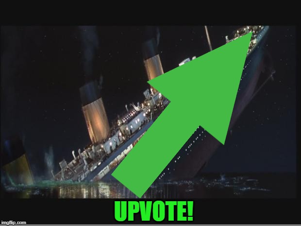 Titanic Sinking | UPVOTE! | image tagged in titanic sinking | made w/ Imgflip meme maker