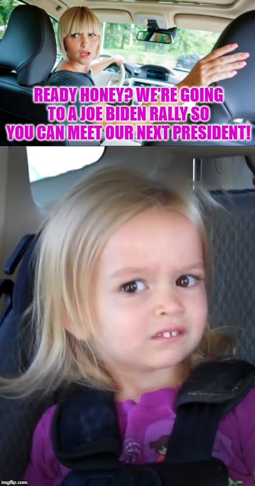 Dear Lord, Please Give Us a Flat Tire! | READY HONEY? WE'RE GOING TO A JOE BIDEN RALLY SO YOU CAN MEET OUR NEXT PRESIDENT! | image tagged in creepy joe biden,biden campaign,wtf | made w/ Imgflip meme maker