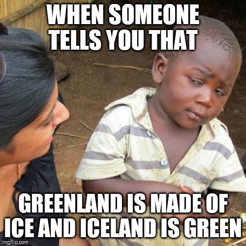 Third World Skeptical Kid Meme | WHEN SOMEONE TELLS YOU THAT; GREENLAND IS MADE OF ICE AND ICELAND IS GREEN | image tagged in memes,third world skeptical kid | made w/ Imgflip meme maker