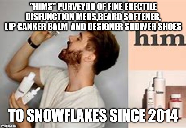 sorry | "HIMS" PURVEYOR OF FINE ERECTILE DISFUNCTION MEDS,BEARD SOFTENER, LIP CANKER BALM  AND DESIGNER SHOWER SHOES; TO SNOWFLAKES SINCE 2014 | image tagged in democrats,millennials,america | made w/ Imgflip meme maker
