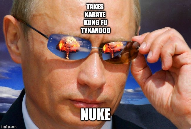 Putin Nuke | TAKES 
KARATE 
KUNG FU
TYKANODO NUKE | image tagged in putin nuke | made w/ Imgflip meme maker