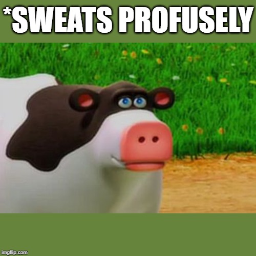 Otis the Perhaps Cow | *SWEATS PROFUSELY | image tagged in otis the perhaps cow | made w/ Imgflip meme maker
