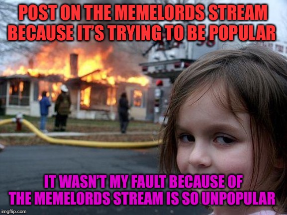 Make us popular | POST ON THE MEMELORDS STREAM BECAUSE IT’S TRYING TO BE POPULAR; IT WASN’T MY FAULT BECAUSE OF THE MEMELORDS STREAM IS SO UNPOPULAR | image tagged in memes,disaster girl | made w/ Imgflip meme maker