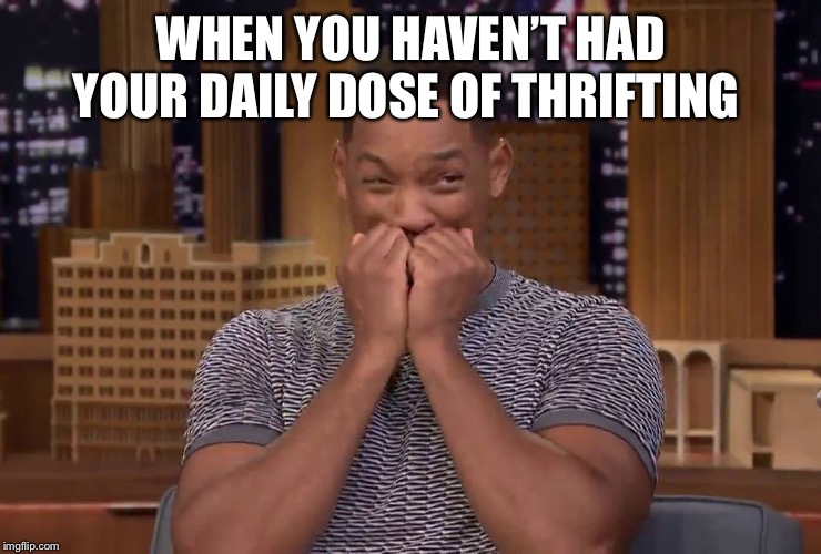 Thrifting | WHEN YOU HAVEN’T HAD YOUR DAILY DOSE OF THRIFTING | image tagged in anxious,thrift store,online shopping | made w/ Imgflip meme maker