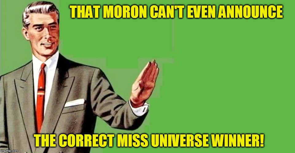 THAT MORON CAN'T EVEN ANNOUNCE THE CORRECT MISS UNIVERSE WINNER! | made w/ Imgflip meme maker