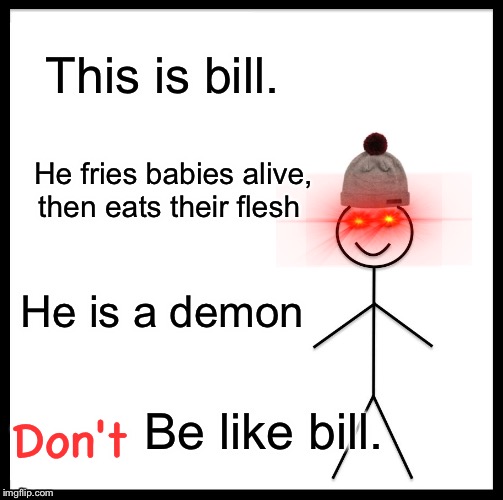 Be Like Bill | This is bill. He fries babies alive, then eats their flesh; He is a demon; Be like bill. Don't | image tagged in memes,be like bill | made w/ Imgflip meme maker