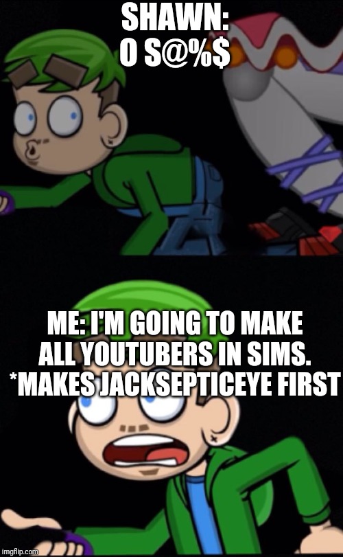 Jacksepticeye | SHAWN: O S@%$; ME: I'M GOING TO MAKE ALL YOUTUBERS IN SIMS.
*MAKES JACKSEPTICEYE FIRST | image tagged in jacksepticeye | made w/ Imgflip meme maker