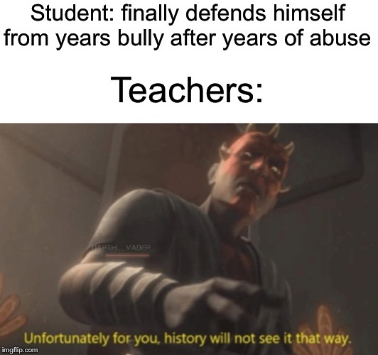 Student: finally defends himself from years bully after years of abuse; Teachers: | image tagged in teacher,funny,memes,student,darth maul,bullying | made w/ Imgflip meme maker