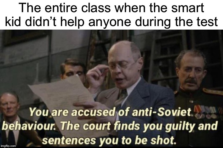 You are accused of anti-soviet behavior | The entire class when the smart kid didn’t help anyone during the test | image tagged in you are accused of anti-soviet behavior,funny,memes,class,school,test | made w/ Imgflip meme maker