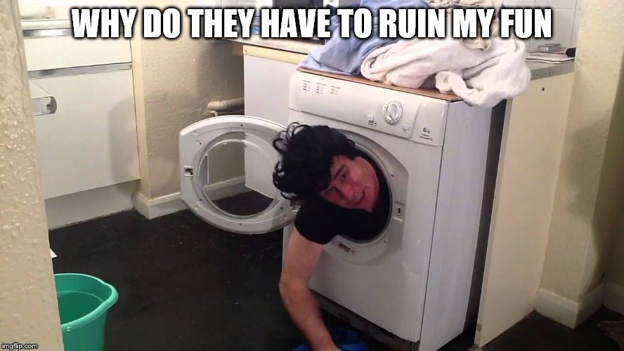 Man stuck in dryer/washing machine | WHY DO THEY HAVE TO RUIN MY FUN | image tagged in man stuck in dryer/washing machine | made w/ Imgflip meme maker