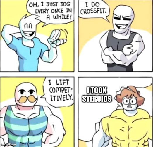 upvote if you laugh a little or smiled or somthing | I TOOK STEROIDS | image tagged in fitness | made w/ Imgflip meme maker