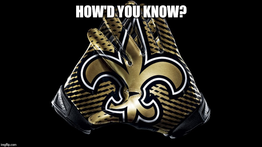 New Orleans Saints | HOW'D YOU KNOW? | image tagged in new orleans saints | made w/ Imgflip meme maker