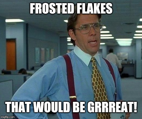 That Would Be Great Meme | FROSTED FLAKES; THAT WOULD BE GRRREAT! | image tagged in memes,that would be great,munchies,breakfast | made w/ Imgflip meme maker