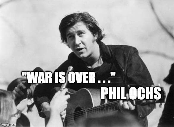 War Is Over | "WAR IS OVER . . ."; PHIL OCHS | image tagged in phil ochs,no more war | made w/ Imgflip meme maker