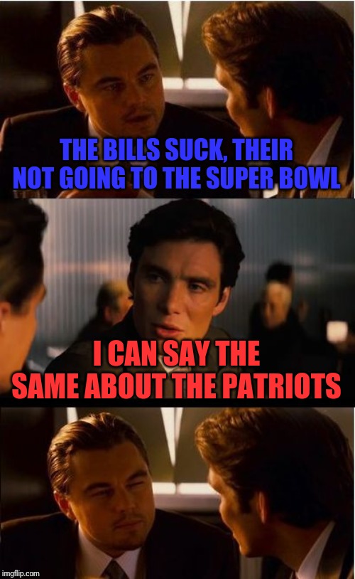 Inception | THE BILLS SUCK, THEIR NOT GOING TO THE SUPER BOWL; I CAN SAY THE SAME ABOUT THE PATRIOTS | image tagged in memes,inception | made w/ Imgflip meme maker