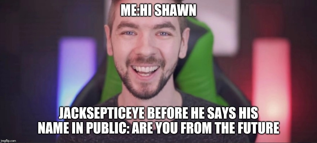 Beautiful jacksepticeye | ME:HI SHAWN; JACKSEPTICEYE BEFORE HE SAYS HIS NAME IN PUBLIC: ARE YOU FROM THE FUTURE | image tagged in beautiful jacksepticeye | made w/ Imgflip meme maker