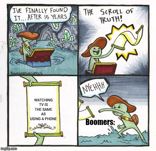 The Scroll Of Truth Meme | WATCHING TV IS THE SAME AS USING A PHONE; Boomers: | image tagged in memes,the scroll of truth | made w/ Imgflip meme maker