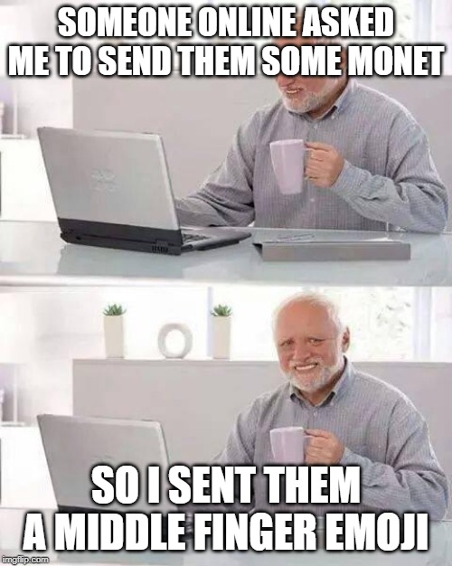 Hide the Pain Harold | SOMEONE ONLINE ASKED ME TO SEND THEM SOME MONET; SO I SENT THEM A MIDDLE FINGER EMOJI | image tagged in memes,hide the pain harold | made w/ Imgflip meme maker