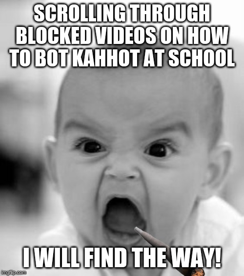 Angry Baby | SCROLLING THROUGH BLOCKED VIDEOS ON HOW TO BOT KAHHOT AT SCHOOL; I WILL FIND THE WAY! | image tagged in memes,angry baby | made w/ Imgflip meme maker