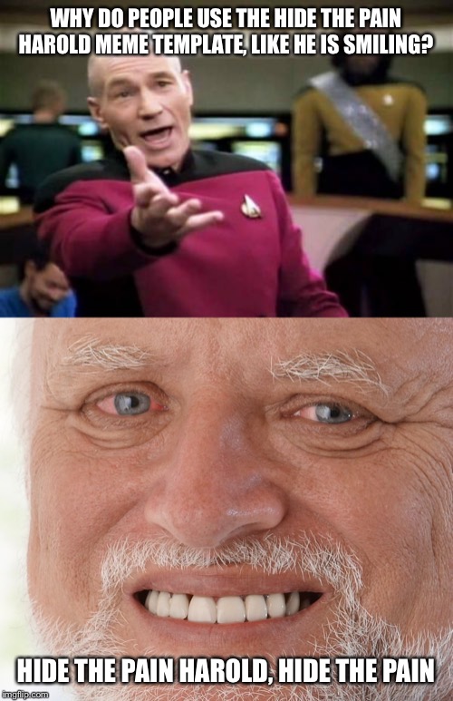WHY DO PEOPLE USE THE HIDE THE PAIN HAROLD MEME TEMPLATE, LIKE HE IS SMILING? HIDE THE PAIN HAROLD, HIDE THE PAIN | image tagged in memes,picard wtf,hide the pain harold | made w/ Imgflip meme maker