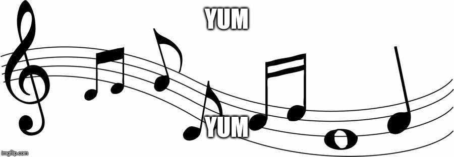 Musical notes | YUM YUM | image tagged in musical notes | made w/ Imgflip meme maker