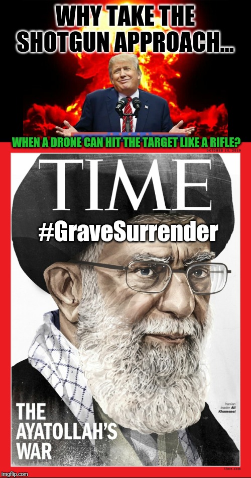 Wait around for Ayatollah Khomeini to Finish it... WTH?! ✈ NOW: Shotgun or Rifle Approach? Kim Clement prophecy #GraveSurrender | WHY TAKE THE SHOTGUN APPROACH... WHEN A DRONE CAN HIT THE TARGET LIKE A RIFLE? #GraveSurrender | image tagged in iran nuclear ww3,obama and iran,war on terror,drone,payback,donald trump approves | made w/ Imgflip meme maker
