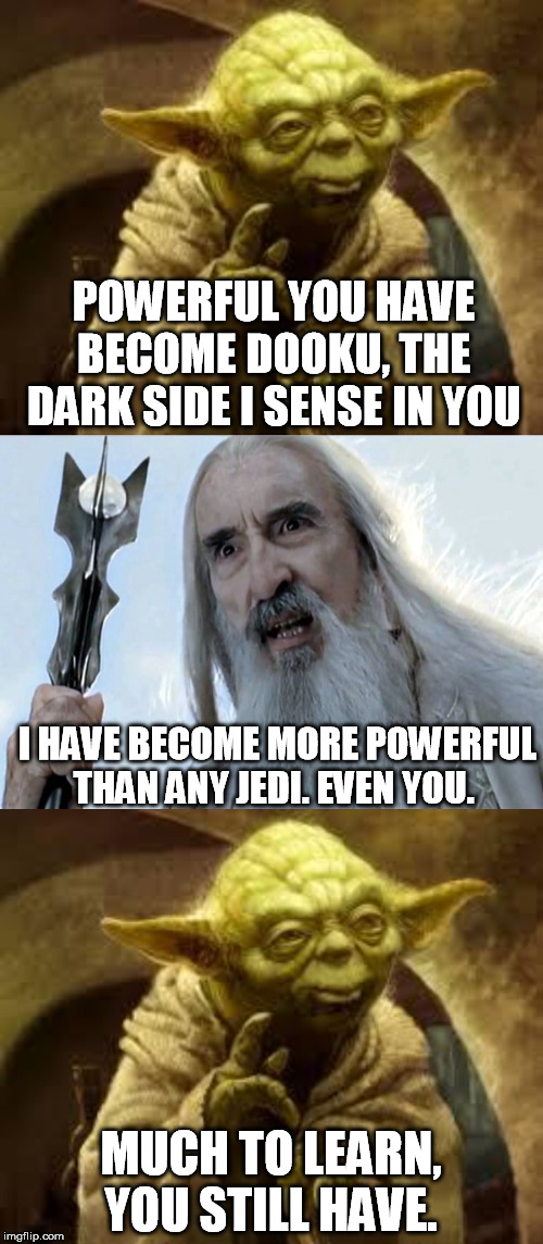 POWERFUL YOU HAVE BECOME DOOKU, THE DARK SIDE I SENSE IN YOU MUCH TO LEARN, YOU STILL HAVE. I HAVE BECOME MORE POWERFUL THAN ANY JEDI. EVEN  | image tagged in yoda,saruman | made w/ Imgflip meme maker