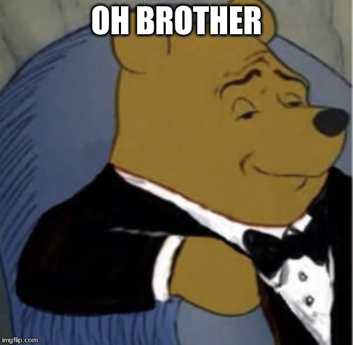 Tux Whinnie | OH BROTHER | image tagged in tux whinnie | made w/ Imgflip meme maker