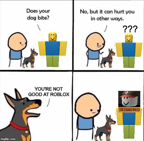 does your dog bite | ??? YOU'RE NOT GOOD AT ROBLOX | image tagged in does your dog bite | made w/ Imgflip meme maker