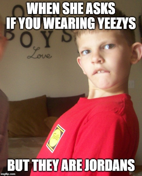 WHEN SHE ASKS IF YOU WEARING YEEZYS; BUT THEY ARE JORDANS | image tagged in jordan,yeezy,girlfriend | made w/ Imgflip meme maker
