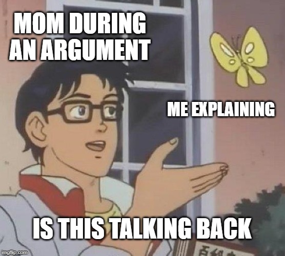 Comment if you can relate | MOM DURING AN ARGUMENT; ME EXPLAINING; IS THIS TALKING BACK | image tagged in memes,is this a pigeon | made w/ Imgflip meme maker