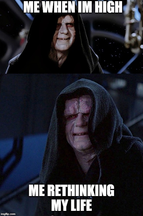 ME WHEN IM HIGH; ME RETHINKING MY LIFE | image tagged in star wars emperor | made w/ Imgflip meme maker