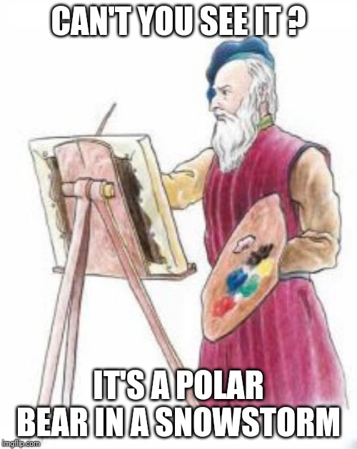 Painter guy | CAN'T YOU SEE IT ? IT'S A POLAR BEAR IN A SNOWSTORM | image tagged in painter guy | made w/ Imgflip meme maker