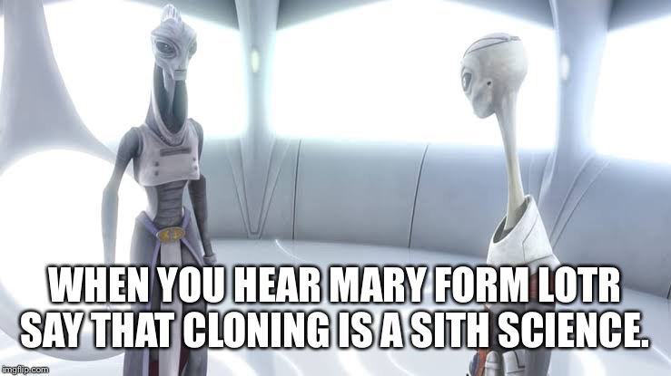 WHEN YOU HEAR MARY FORM LOTR SAY THAT CLONING IS A SITH SCIENCE. | image tagged in star wars,the rise of skywalker | made w/ Imgflip meme maker