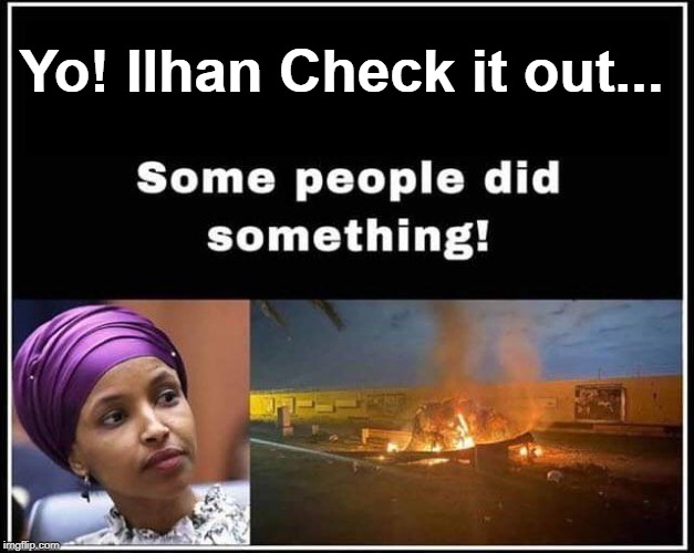 Yo! Ilhan Check it out... | Yo! Ilhan Check it out... | image tagged in ilhan omar,some people did something,chestnuts roasting by an open fire,no more goat shaggers,goat humpers,muslim crybabies | made w/ Imgflip meme maker